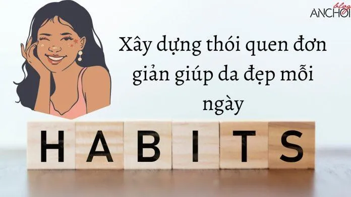 Xây dựng thói quen từ những điều nhỏ nhất nhưng đem đến làn da đẹp hơn (Nguồn: internet)