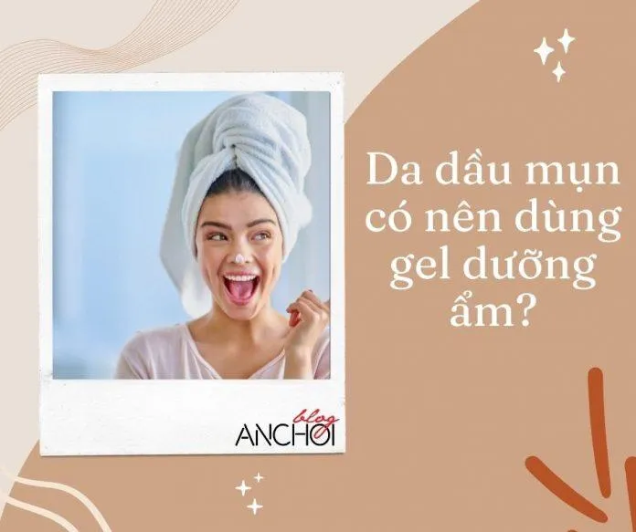 Da dầu mụn có nên sử dụng gel dưỡng ẩm cho da không? (Nguồn: Blogphunu.edu.vn)